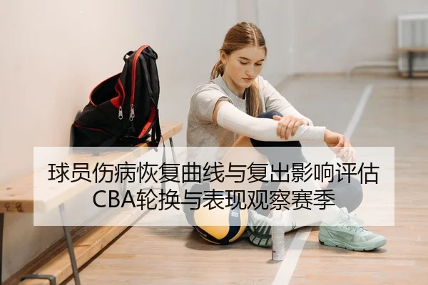 球员伤病恢复曲线与复出影响评估 CBA轮换与表现观察赛季