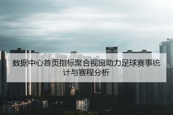 数据中心首页指标聚合视窗助力足球赛事统计与赛程分析