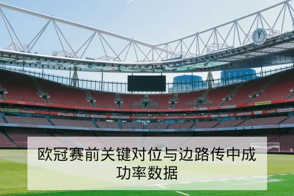 欧冠赛前关键对位与边路传中成功率数据