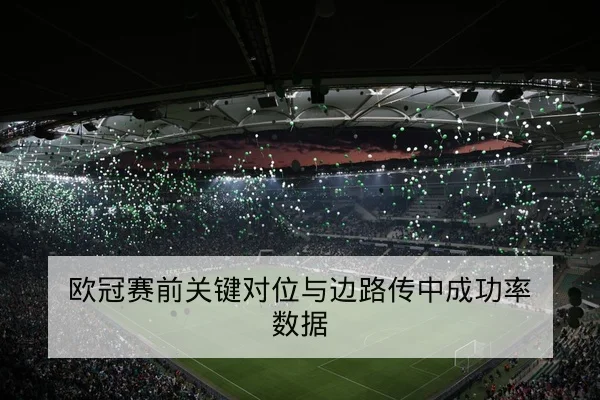 欧冠赛前关键对位与边路传中成功率数据