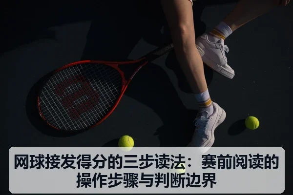 网球接发得分的三步读法:赛前阅读的操作步骤与判断边界